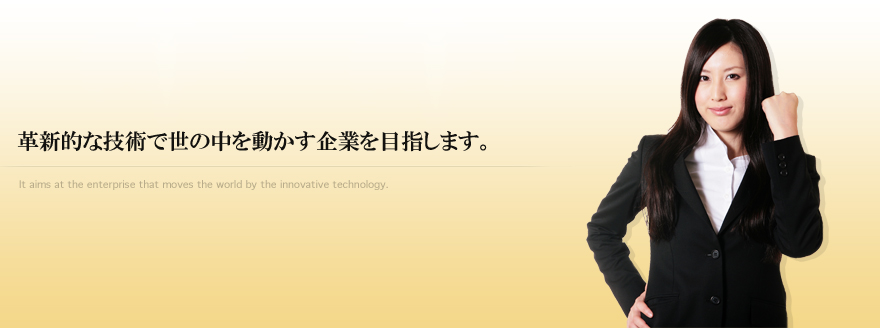 革新的な技術で世の中を動かす企業を目指します